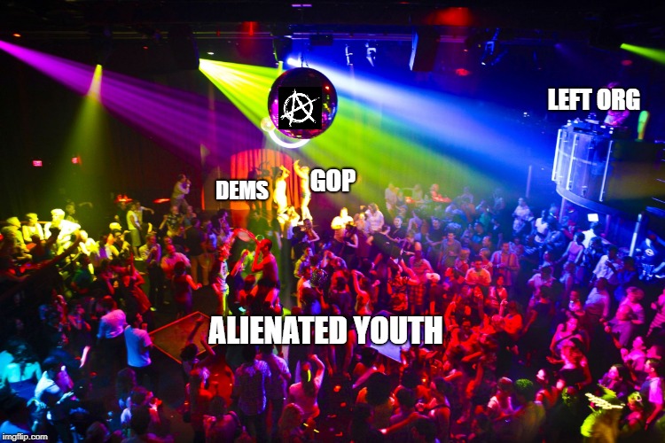 Night Club | LEFT ORG; GOP; DEMS; ALIENATED YOUTH | image tagged in night club | made w/ Imgflip meme maker
