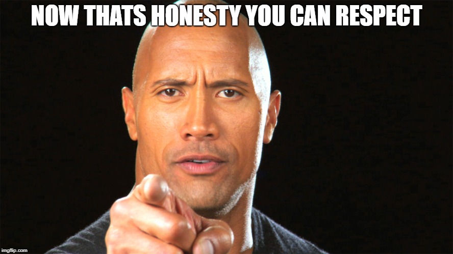 Dwayne the rock for president | NOW THATS HONESTY YOU CAN RESPECT | image tagged in dwayne the rock for president | made w/ Imgflip meme maker