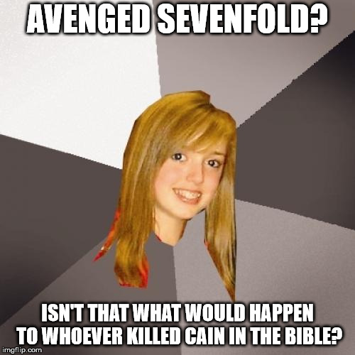 Musically Oblivious 8th Grader Meme | AVENGED SEVENFOLD? ISN'T THAT WHAT WOULD HAPPEN TO WHOEVER KILLED CAIN IN THE BIBLE? | image tagged in memes,musically oblivious 8th grader | made w/ Imgflip meme maker