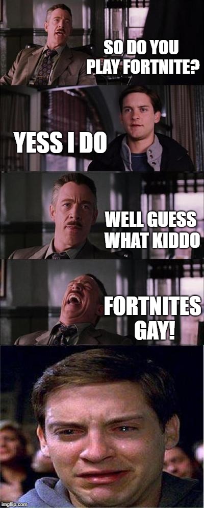 Peter Parker Cry Meme | SO DO YOU PLAY FORTNITE? YESS I DO; WELL GUESS WHAT KIDDO; FORTNITES GAY! | image tagged in memes,peter parker cry | made w/ Imgflip meme maker