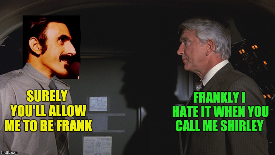 SURELY YOU'LL ALLOW ME TO BE FRANK FRANKLY I HATE IT WHEN YOU CALL ME SHIRLEY | made w/ Imgflip meme maker