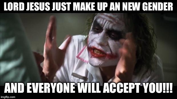And everybody loses their minds | LORD JESUS JUST MAKE UP AN NEW GENDER; AND EVERYONE WILL ACCEPT YOU!!! | image tagged in memes,and everybody loses their minds | made w/ Imgflip meme maker
