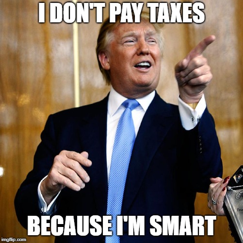 Donal Trump Birthday | I DON'T PAY TAXES BECAUSE I'M SMART | image tagged in donal trump birthday | made w/ Imgflip meme maker