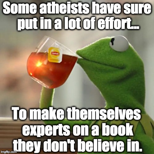 "Live and Let Live" Isn't Their Agenda | Some atheists have sure put in a lot of effort... To make themselves experts on a book they don't believe in. | image tagged in memes,but thats none of my business,kermit the frog,atheists,religion,bible | made w/ Imgflip meme maker