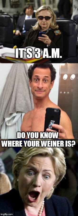 Weiner strikes again. | IT'S 3 A.M. DO YOU KNOW WHERE YOUR WEINER IS? | image tagged in memes,hillary clinton,weiner | made w/ Imgflip meme maker