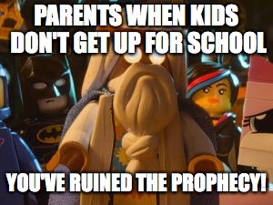 LEGO MOVIE | PARENTS WHEN KIDS DON'T GET UP FOR SCHOOL; YOU'VE RUINED THE PROPHECY! | image tagged in lego movie | made w/ Imgflip meme maker