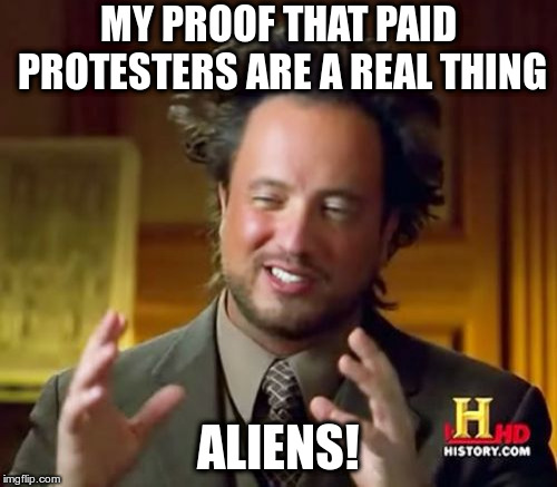 Ancient Aliens Meme | MY PROOF THAT PAID PROTESTERS ARE A REAL THING ALIENS! | image tagged in memes,ancient aliens | made w/ Imgflip meme maker