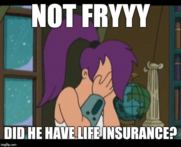 NOT FRYYY DID HE HAVE LIFE INSURANCE? | made w/ Imgflip meme maker