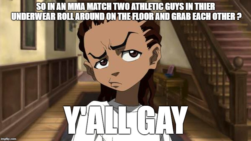 Boondocks_Riley_Freeman | SO IN AN MMA MATCH TWO ATHLETIC GUYS IN THIER UNDERWEAR ROLL AROUND ON THE FLOOR AND GRAB EACH OTHER ? Y'ALL GAY | image tagged in boondocks_riley_freeman | made w/ Imgflip meme maker