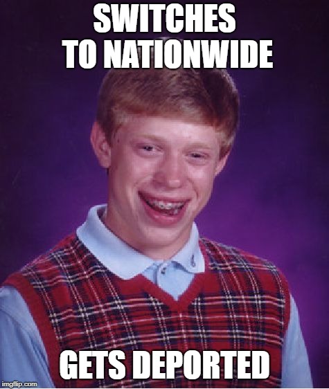 Bad Luck Brian Meme | SWITCHES TO NATIONWIDE GETS DEPORTED | image tagged in memes,bad luck brian | made w/ Imgflip meme maker