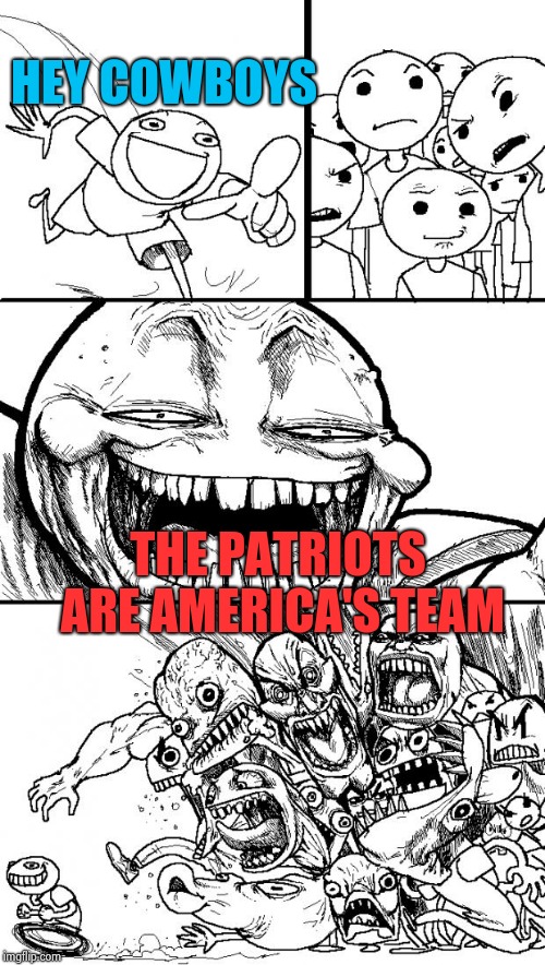 Hey Internet Meme | HEY COWBOYS THE PATRIOTS ARE AMERICA'S TEAM | image tagged in memes,hey internet | made w/ Imgflip meme maker