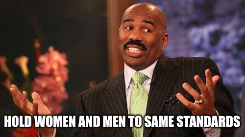 Steve Harvey Meme | HOLD WOMEN AND MEN TO SAME STANDARDS | image tagged in memes,steve harvey | made w/ Imgflip meme maker