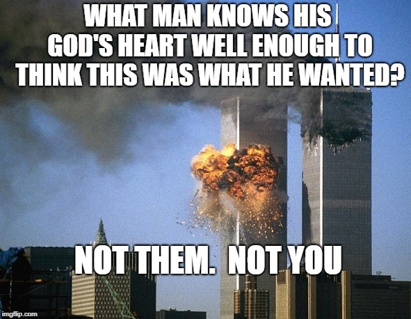 Twin Towers | WHAT MAN KNOWS HIS GOD'S HEART WELL ENOUGH TO THINK THIS WAS WHAT HE WANTED? NOT THEM.  NOT YOU | image tagged in twin towers | made w/ Imgflip meme maker