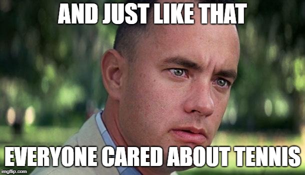 Forest Gump | AND JUST LIKE THAT; EVERYONE CARED ABOUT TENNIS | image tagged in forest gump,memes | made w/ Imgflip meme maker