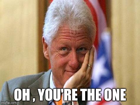 smiling bill clinton | OH , YOU'RE THE ONE | image tagged in smiling bill clinton | made w/ Imgflip meme maker