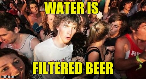 Sudden Clarity Clarence | WATER IS; FILTERED BEER | image tagged in memes,sudden clarity clarence | made w/ Imgflip meme maker