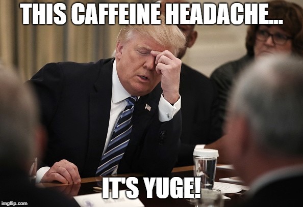 Trump Headache | THIS CAFFEINE HEADACHE... IT'S YUGE! | image tagged in trump headache | made w/ Imgflip meme maker