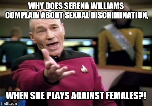 Picard Wtf Meme | WHY DOES SERENA WILLIAMS COMPLAIN ABOUT SEXUAL DISCRIMINATION, WHEN SHE PLAYS AGAINST FEMALES?! | image tagged in memes,picard wtf | made w/ Imgflip meme maker