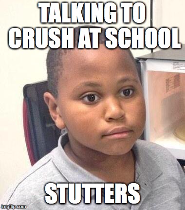 Minor Mistake Marvin
 | TALKING TO CRUSH AT SCHOOL; STUTTERS | image tagged in memes,minor mistake marvin | made w/ Imgflip meme maker