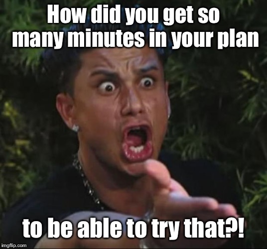 DJ Pauly D Meme | How did you get so many minutes in your plan to be able to try that?! | image tagged in memes,dj pauly d | made w/ Imgflip meme maker