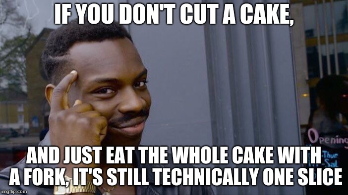 Roll Safe Think About It Meme | IF YOU DON'T CUT A CAKE, AND JUST EAT THE WHOLE CAKE WITH A FORK, IT'S STILL TECHNICALLY ONE SLICE | image tagged in memes,roll safe think about it | made w/ Imgflip meme maker