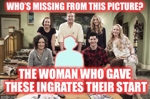 And this is how they repay her | WHO’S MISSING FROM THIS PICTURE? THE WOMAN WHO GAVE THESE INGRATES THEIR START | image tagged in roseanne,the conners,im not watching,paybacks a female dog | made w/ Imgflip meme maker