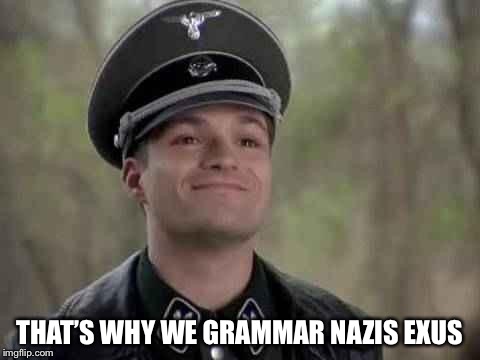 THAT’S WHY WE GRAMMAR NAZIS EXIST | made w/ Imgflip meme maker
