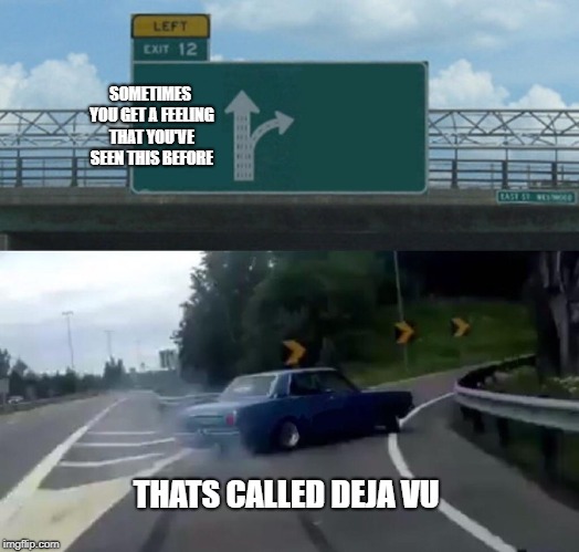 Left Exit 12 Off Ramp | SOMETIMES YOU GET A FEELING THAT YOU'VE SEEN THIS BEFORE; THATS CALLED DEJA VU | image tagged in memes,left exit 12 off ramp | made w/ Imgflip meme maker