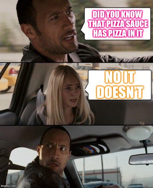The Rock Driving | DID YOU KNOW THAT PIZZA SAUCE HAS PIZZA IN IT; NO IT DOESN’T | image tagged in memes,the rock driving | made w/ Imgflip meme maker