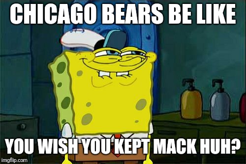 Don't You Squidward Meme | CHICAGO BEARS BE LIKE; YOU WISH YOU KEPT MACK HUH? | image tagged in memes,dont you squidward | made w/ Imgflip meme maker