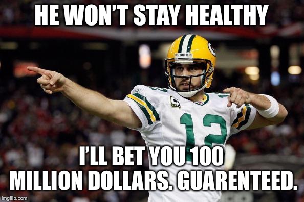 Aaron Rodgers | HE WON’T STAY HEALTHY; I’LL BET YOU 100 MILLION DOLLARS. GUARENTEED. | image tagged in aaron rodgers | made w/ Imgflip meme maker
