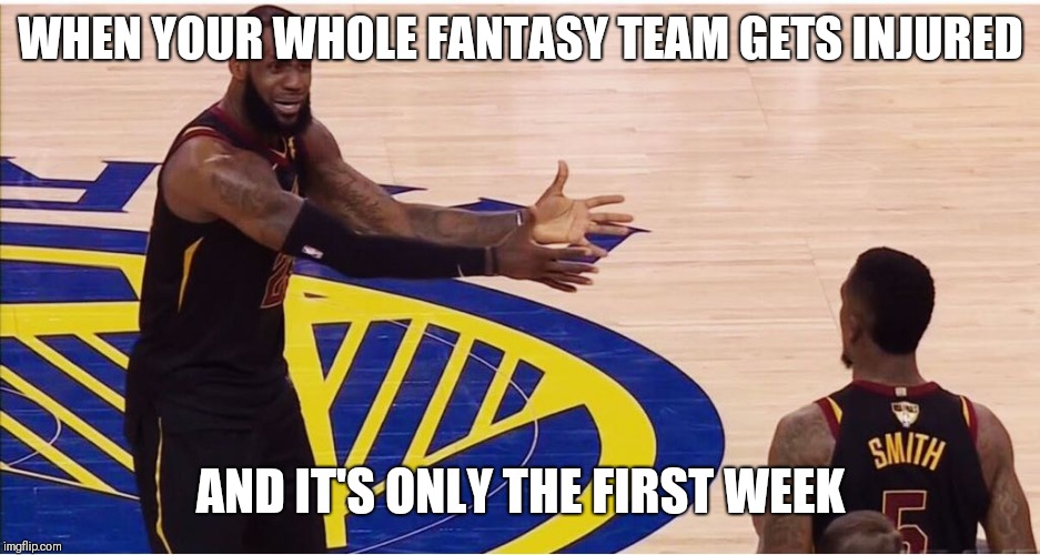 lebron james + jr smith | WHEN YOUR WHOLE FANTASY TEAM GETS INJURED; AND IT'S ONLY THE FIRST WEEK | image tagged in lebron james  jr smith | made w/ Imgflip meme maker