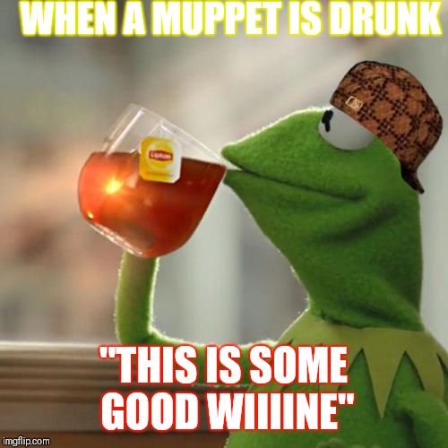 But That's None Of My Business | WHEN A MUPPET IS DRUNK; "THIS IS SOME GOOD WIIIINE" | image tagged in memes,but thats none of my business,kermit the frog,scumbag | made w/ Imgflip meme maker
