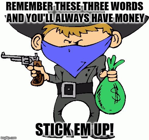 Bandits | REMEMBER THESE THREE WORDS AND YOU'LL ALWAYS HAVE MONEY; STICK EM UP! | image tagged in bandits,bad advice,joke | made w/ Imgflip meme maker