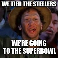 You Can Do It! | WE TIED THE STEELERS; WE'RE GOING TO THE SUPERBOWL | image tagged in you can do it | made w/ Imgflip meme maker