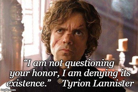 Its a Question of Honor | “I am not questioning your honor, I am denying its existence.”     Tyrion Lannister | image tagged in unimpressed tyrion,game of thrones,tyrion lannister,honor | made w/ Imgflip meme maker