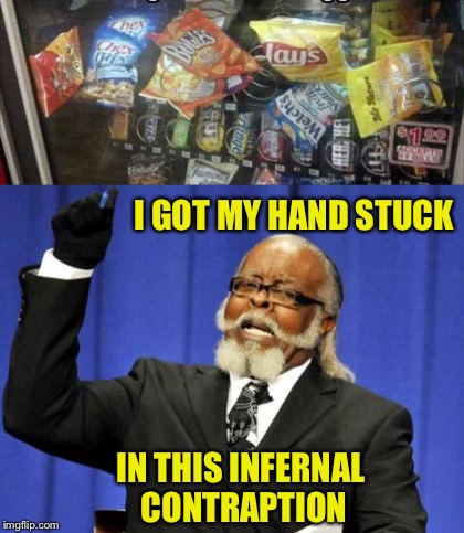 The devil's work to be sure. | I GOT MY HAND STUCK; IN THIS INFERNAL CONTRAPTION | image tagged in too damn high,vending machine,memes,funny | made w/ Imgflip meme maker