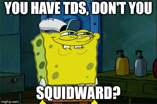 Does this make it worse? | YOU HAVE TDS, DON'T YOU SQUIDWARD? | image tagged in memes,dont you squidward,trump derangement syndrome | made w/ Imgflip meme maker