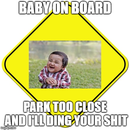 Baby on board | BABY ON BOARD PARK TOO CLOSE AND I'LL DING YOUR SHIT | image tagged in baby on board | made w/ Imgflip meme maker