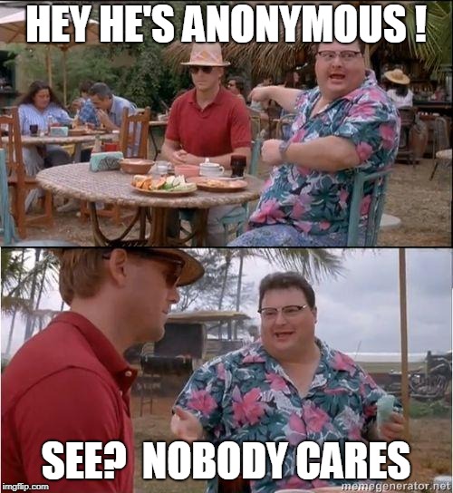 See? No one cares | HEY HE'S ANONYMOUS ! SEE?  NOBODY CARES | image tagged in see no one cares | made w/ Imgflip meme maker