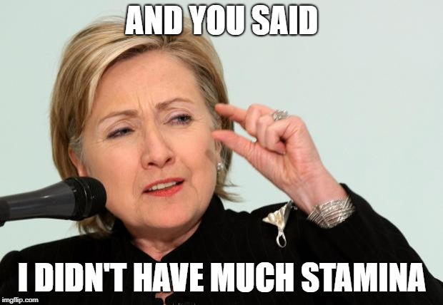 Hillary Clinton Fingers | AND YOU SAID I DIDN'T HAVE MUCH STAMINA | image tagged in hillary clinton fingers | made w/ Imgflip meme maker