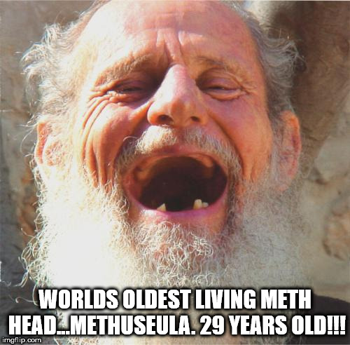 Old Man Laughing | WORLDS OLDEST LIVING METH HEAD...METHUSEULA. 29 YEARS OLD!!! | image tagged in old man laughing | made w/ Imgflip meme maker