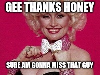 GEE THANKS HONEY SURE AM GONNA MISS THAT GUY | made w/ Imgflip meme maker