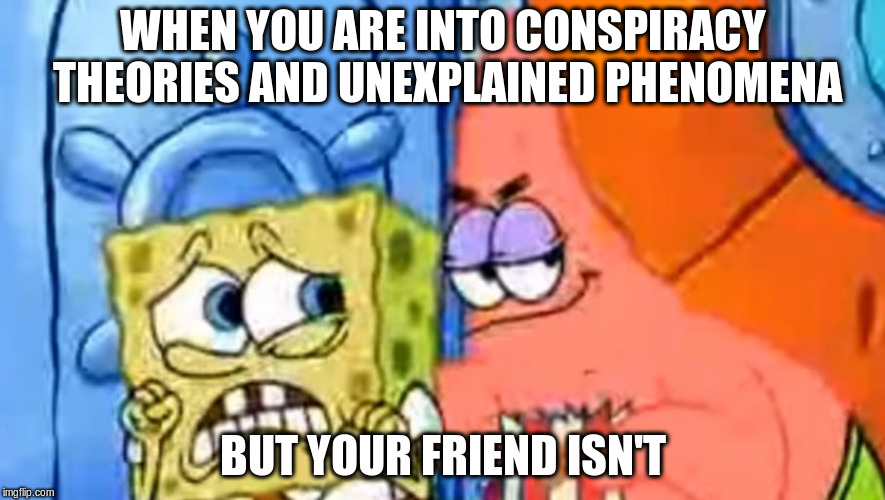 WHEN YOU ARE INTO CONSPIRACY THEORIES AND UNEXPLAINED PHENOMENA; BUT YOUR FRIEND ISN'T | image tagged in creepypatrick | made w/ Imgflip meme maker