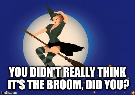 YOU DIDN'T REALLY THINK IT'S THE BROOM, DID YOU? | made w/ Imgflip meme maker