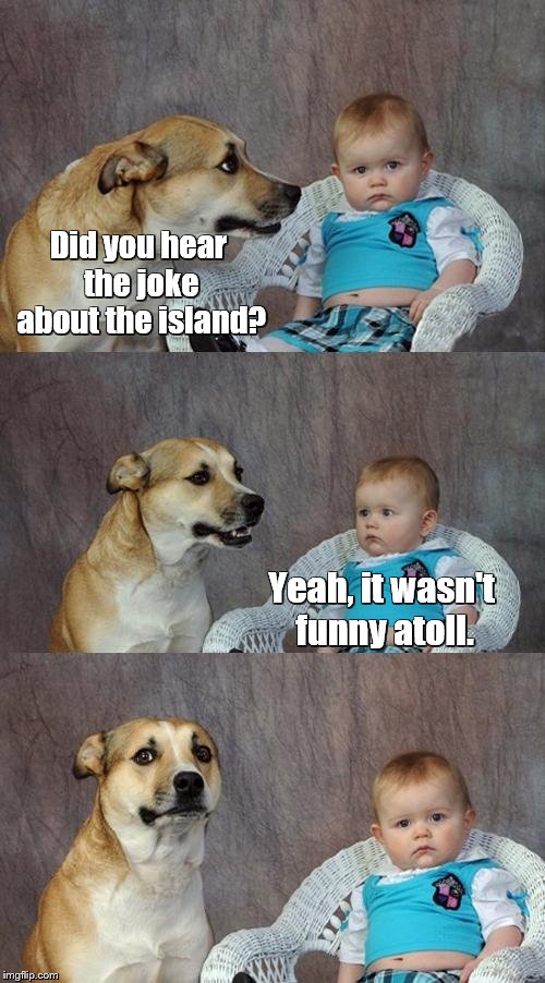 Dad Joke Dog | Did you hear the joke about the island? Yeah, it wasn't funny atoll. | image tagged in memes,dad joke dog | made w/ Imgflip meme maker