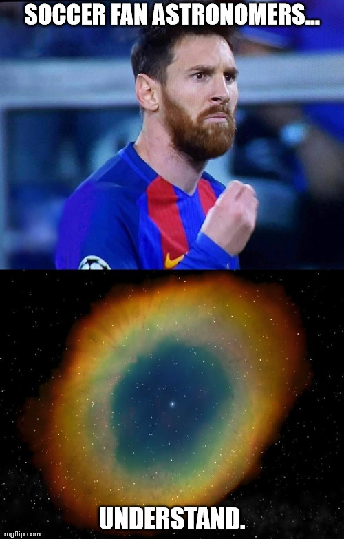 Messy | SOCCER FAN ASTRONOMERS... UNDERSTAND. | image tagged in messi messier,messy | made w/ Imgflip meme maker