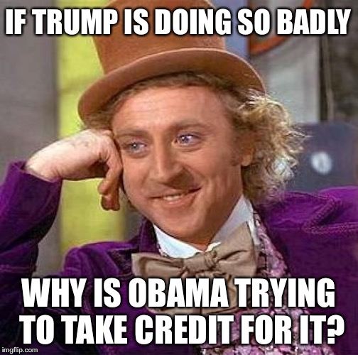 Hmmm... | IF TRUMP IS DOING SO BADLY; WHY IS OBAMA TRYING TO TAKE CREDIT FOR IT? | image tagged in memes,creepy condescending wonka,trump,obama | made w/ Imgflip meme maker