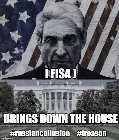 [ FISA ]; BRINGS DOWN THE HOUSE; #russiancollusion     #treason | made w/ Imgflip meme maker