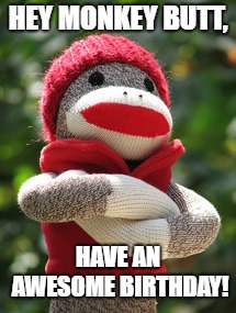 Sock monkey | HEY MONKEY BUTT, HAVE AN AWESOME BIRTHDAY! | image tagged in sock monkey | made w/ Imgflip meme maker